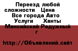 Переезд любой сложности › Цена ­ 280 - Все города Авто » Услуги   . Ханты-Мансийский,Радужный г.